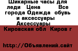 Шикарные часы для леди › Цена ­ 600 - Все города Одежда, обувь и аксессуары » Аксессуары   . Кировская обл.,Киров г.